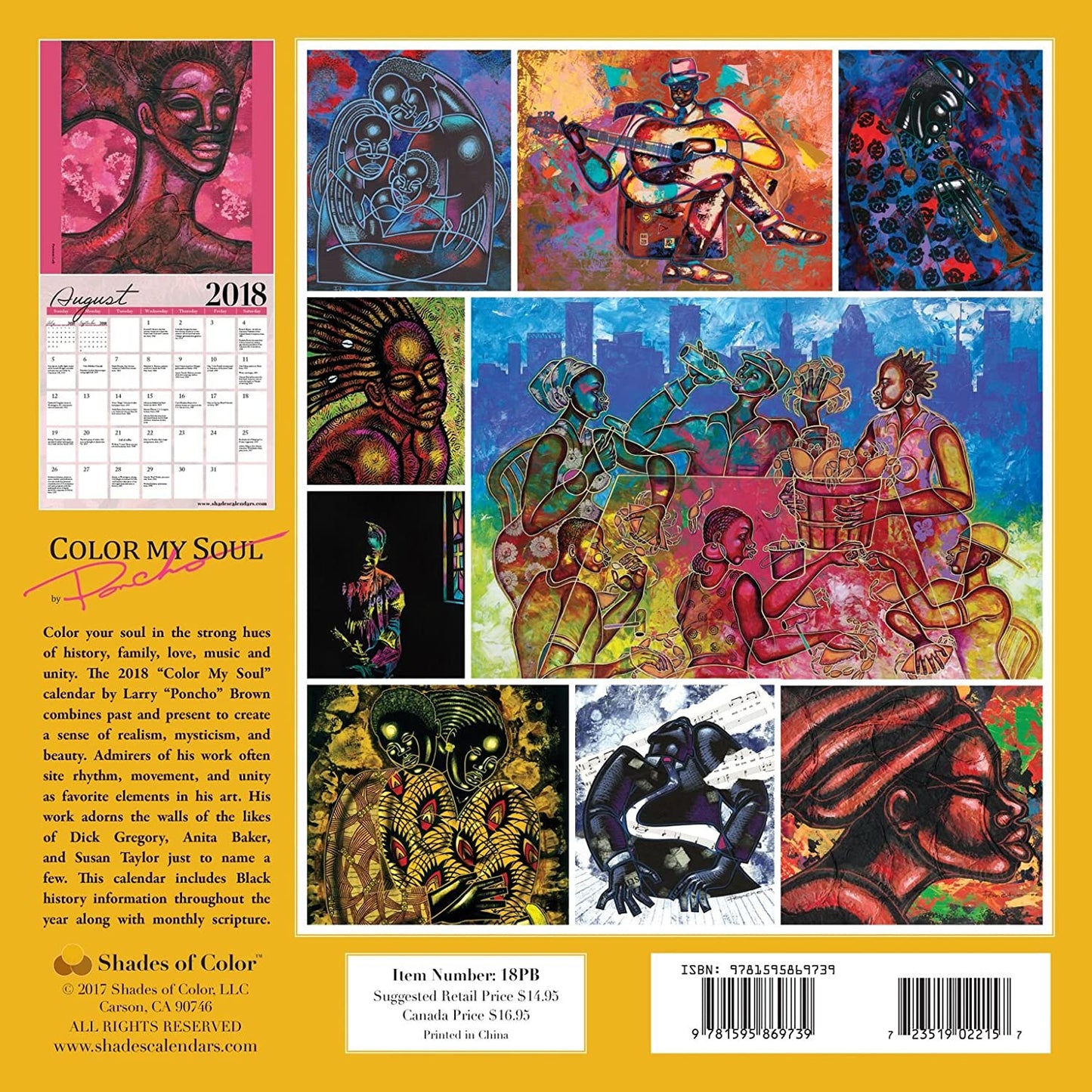 Color your soul in the strong hues of history, family, love, music and unity. The 2018 "Color My Soul" African American calendar by Larry "Poncho" Brown combines past and present to create a sense of realism, mysticism, and beauty. Admirers of his work often site rhythm, movement, and unity, as favorite elements in his art. His work adorns the walls of the likes of Dick Gregory, Anita Baker, and Susan Taylor just to name a few. Features monthly religious scripture.